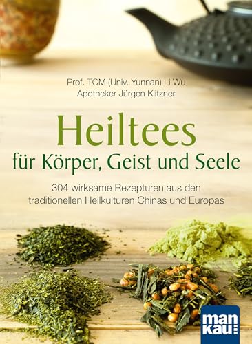 Heiltees für Körper, Geist und Seele: Über 300 wirksame Rezepturen aus den traditionellen Heilkulturen Chinas und Europas von Mankau Verlag